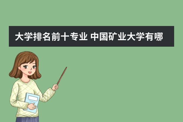 大学排名前十专业 中国矿业大学有哪些专业？最新排名前十的专业有哪些？